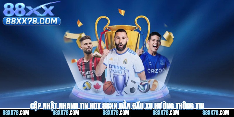Cập nhật nhanh tin hot 88XX dẫn đầu xu hướng thông tin