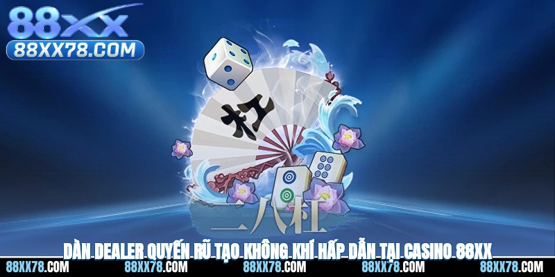 Dàn dealer quyến rũ tạo không khí hấp dẫn tại Casino 88XX