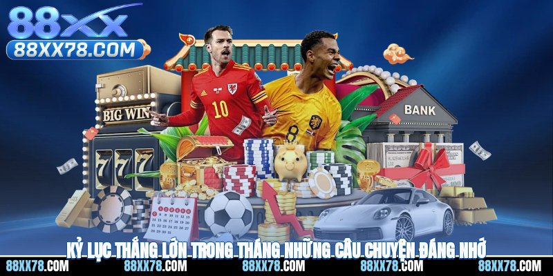 Kỷ Lục Thắng Lớn Trong Tháng - Những Câu Chuyện Đáng Nhớ